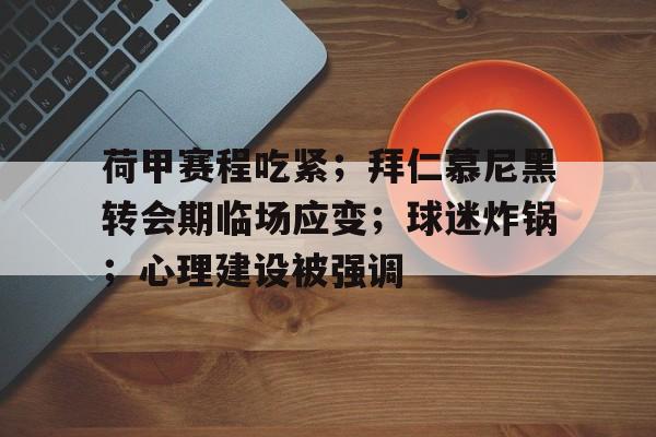 OD体育入口-荷甲赛程吃紧；拜仁慕尼黑转会期临场应变；球迷炸锅；心理建设被强调的简单介绍