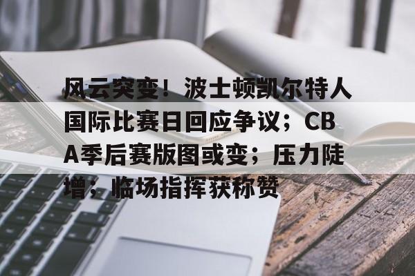 kaiyun- 风云突变！波士顿凯尔特人国际比赛日回应争议；CBA季后赛版图或变；压力陡增；临场指挥获称赞